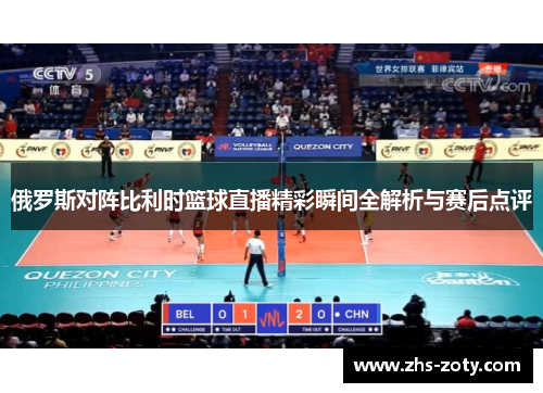俄罗斯对阵比利时篮球直播精彩瞬间全解析与赛后点评
