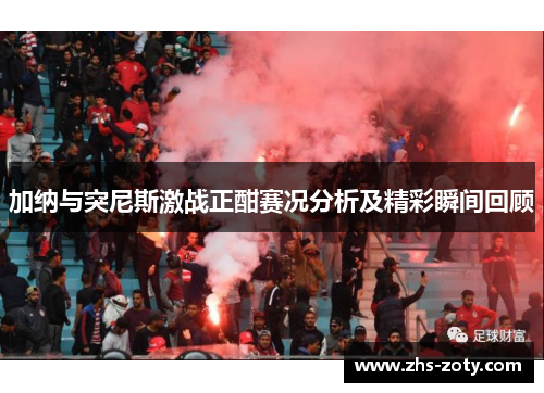 加纳与突尼斯激战正酣赛况分析及精彩瞬间回顾