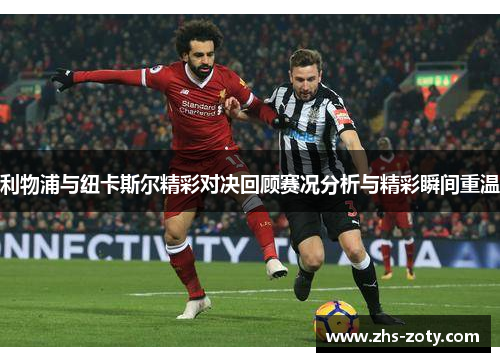 利物浦与纽卡斯尔精彩对决回顾赛况分析与精彩瞬间重温