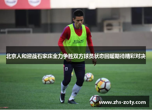北京人和迎战石家庄全力争胜双方球员状态回暖期待精彩对决