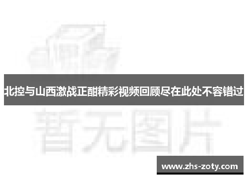 北控与山西激战正酣精彩视频回顾尽在此处不容错过