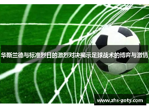 华斯兰德与标准烈日的激烈对决揭示足球战术的博弈与激情