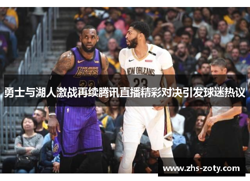 勇士与湖人激战再续腾讯直播精彩对决引发球迷热议