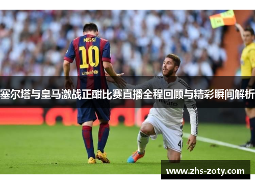 塞尔塔与皇马激战正酣比赛直播全程回顾与精彩瞬间解析