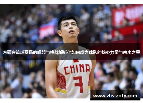 方硕在篮球赛场的崛起与挑战解析他如何成为球队的核心力量与未来之星