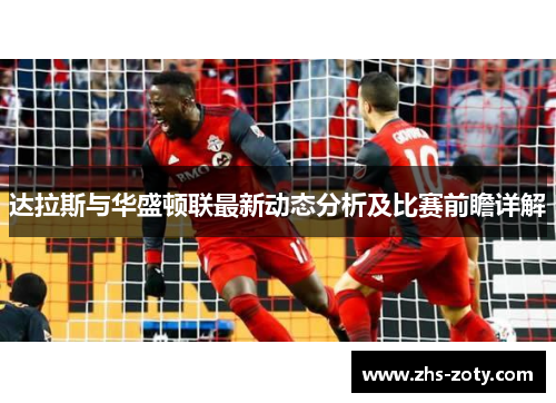 达拉斯与华盛顿联最新动态分析及比赛前瞻详解