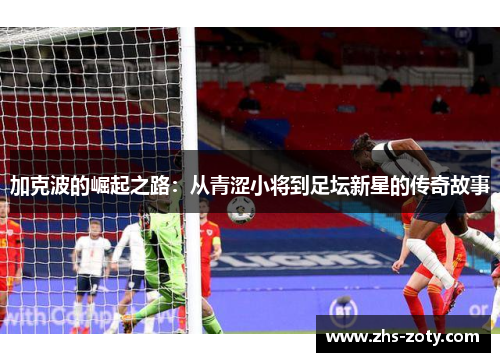 加克波的崛起之路：从青涩小将到足坛新星的传奇故事